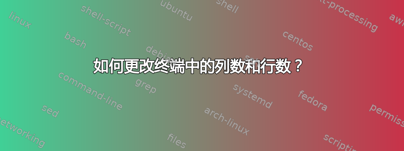 如何更改终端中的列数和行数？