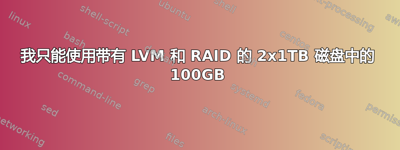 我只能使用带有 LVM 和 RAID 的 2x1TB 磁盘中的 100GB