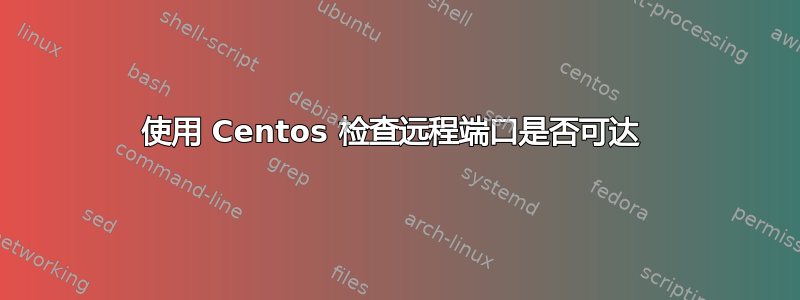 使用 Centos 检查远程端口是否可达 