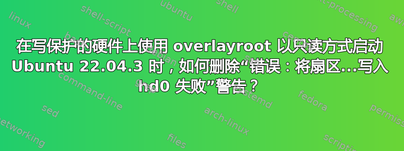 在写保护的硬件上使用 overlayroot 以只读方式启动 Ubuntu 22.04.3 时，如何删除“错误：将扇区...写入 hd0 失败”警告？