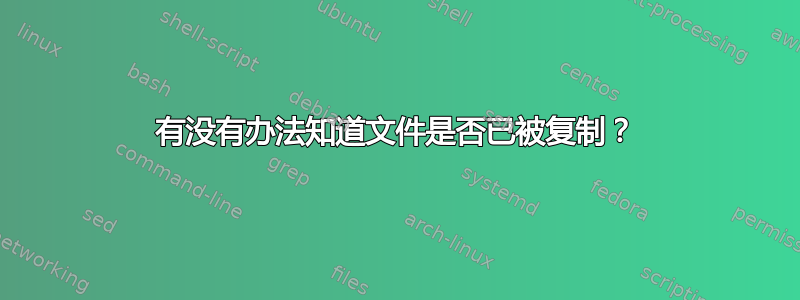 有没有办法知道文件是否已被复制？