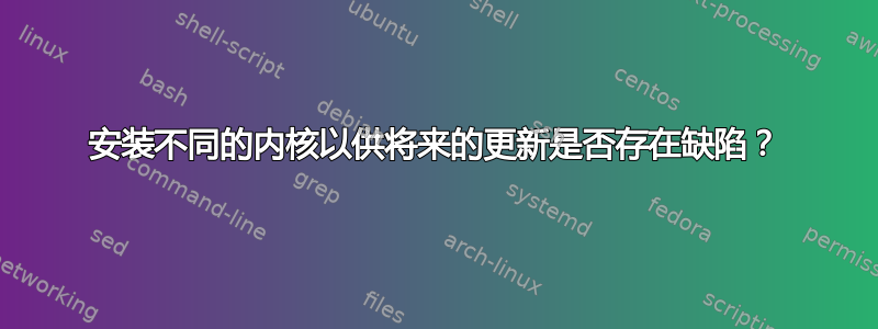 安装不同的内核以供将来的更新是否存在缺陷？