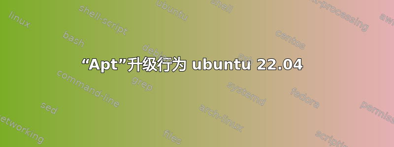 “Apt”升级行为 ubuntu 22.04 