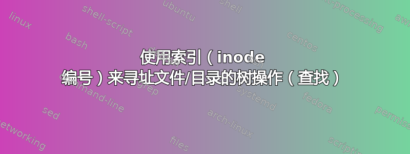 使用索引（inode 编号）来寻址文件/目录的树操作（查找）