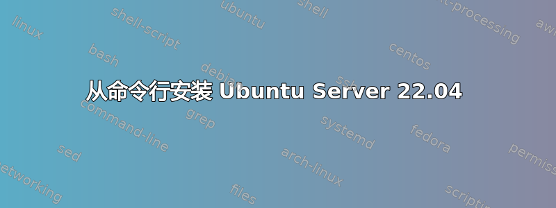 从命令行安装 Ubuntu Server 22.04