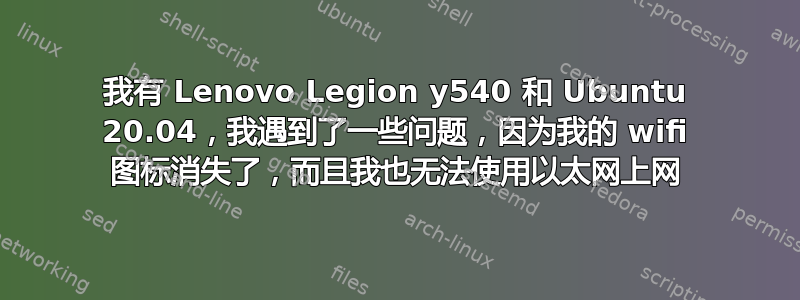 我有 Lenovo Legion y540 和 Ubuntu 20.04，我遇到了一些问题，因为我的 wifi 图标消失了，而且我也无法使用以太网上网