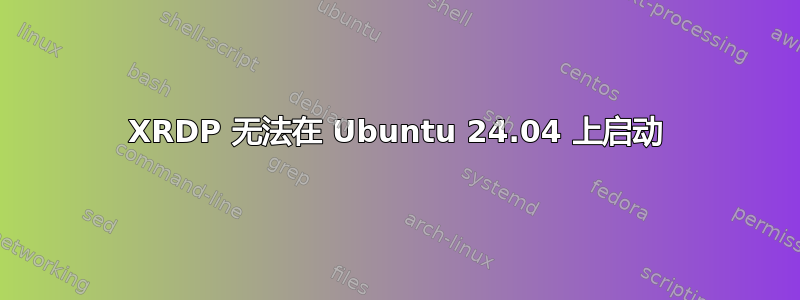 XRDP 无法在 Ubuntu 24.04 上启动