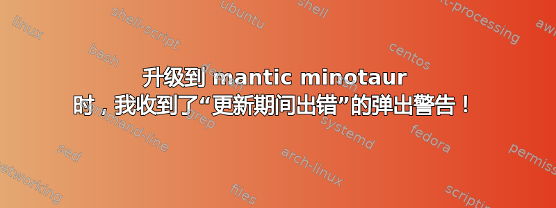 升级到 mantic minotaur 时，我收到了“更新期间出错”的弹出警告！