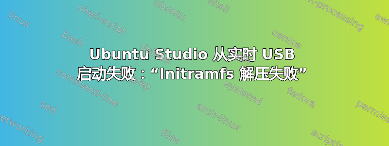 Ubuntu Studio 从实时 USB 启动失败：“Initramfs 解压失败”