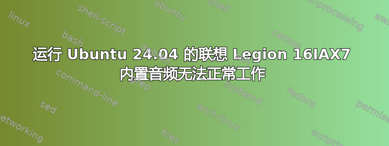 运行 Ubuntu 24.04 的联想 Legion 16IAX7 内置音频无法正常工作