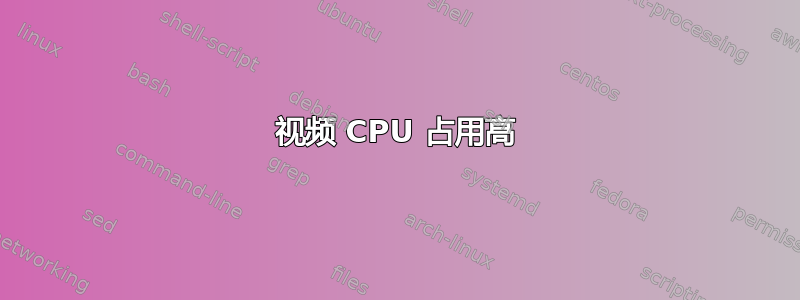 视频 CPU 占用高