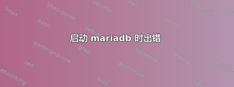 启动 mariadb 时出错