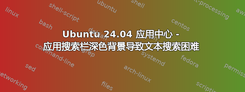 Ubuntu 24.04 应用中心 - 应用搜索栏深色背景导致文本搜索困难