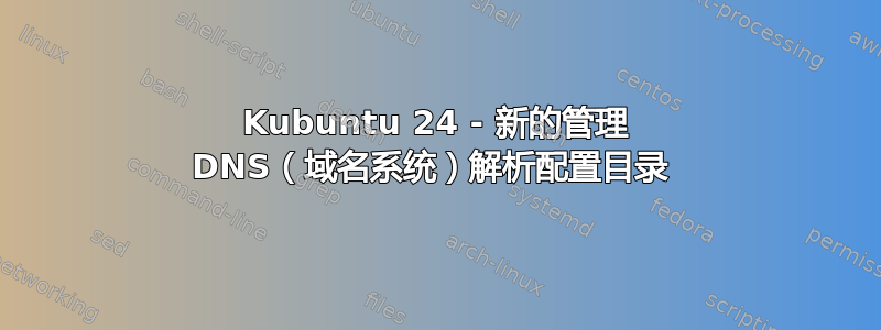 Kubuntu 24 - 新的管理 DNS（域名系统）解析配置目录 