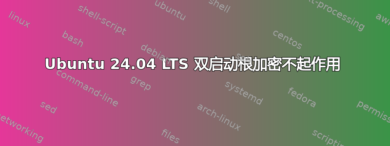 Ubuntu 24.04 LTS 双启动根加密不起作用