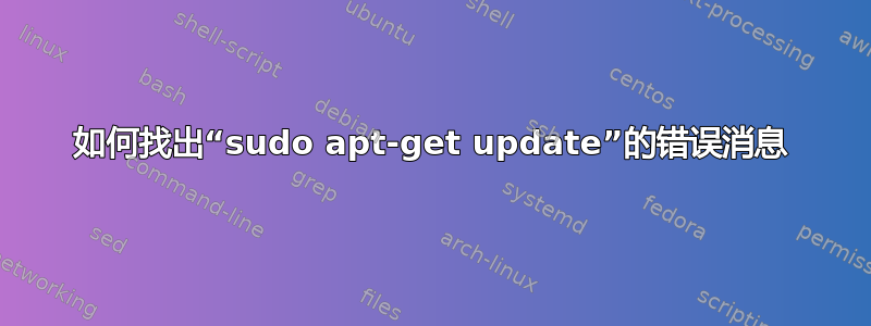 如何找出“sudo apt-get update”的错误消息