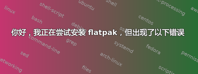 你好，我正在尝试安装 flatpak，但出现了以下错误