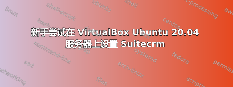 新手尝试在 VirtualBox Ubuntu 20.04 服务器上设置 Suitecrm