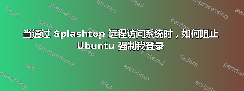 当通过 Splashtop 远程访问系统时，如何阻止 Ubuntu 强制我登录