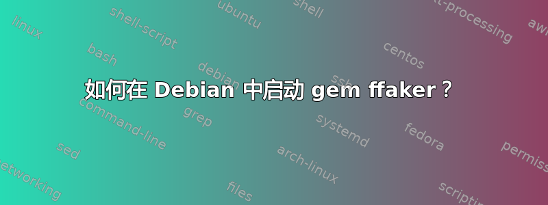 如何在 Debian 中启动 gem ffaker？