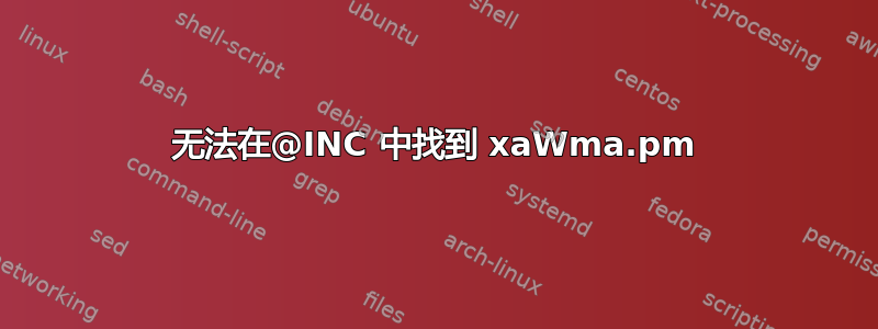 无法在@INC 中找到 xaWma.pm