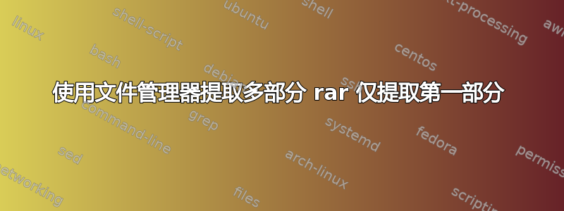 使用文件管理器提取多部分 rar 仅提取第一部分