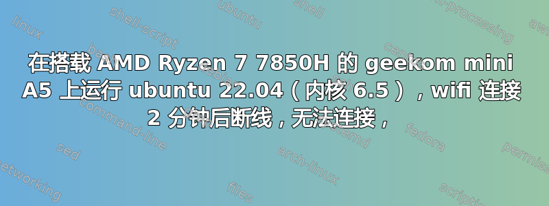 在搭载 AMD Ryzen 7 7850H 的 geekom mini A5 上运行 ubuntu 22.04（内核 6.5），wifi 连接 2 分钟后断线，无法连接，