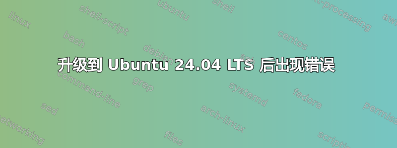 升级到 Ubuntu 24.04 LTS 后出现错误