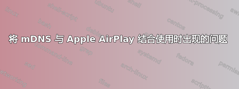 将 mDNS 与 Apple AirPlay 结合使用时出现的问题