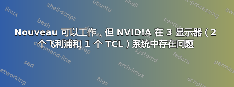 Nouveau 可以工作，但 NVIDIA 在 3 显示器（2 个飞利浦和 1 个 TCL）系统中存在问题