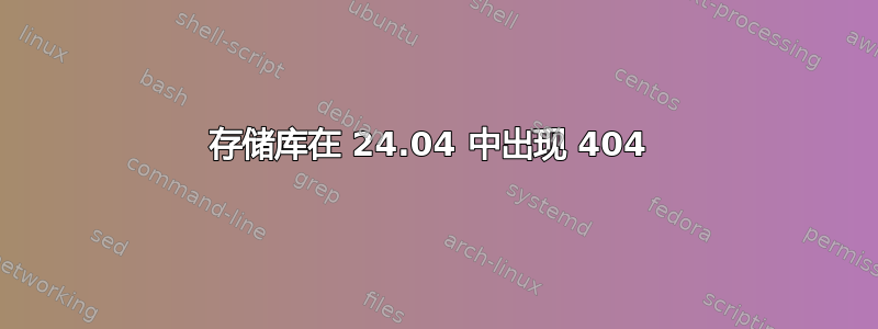 存储库在 24.04 中出现 404 