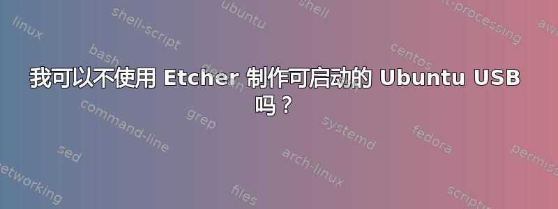 我可以不使用 Etcher 制作可启动的 Ubuntu USB 吗？