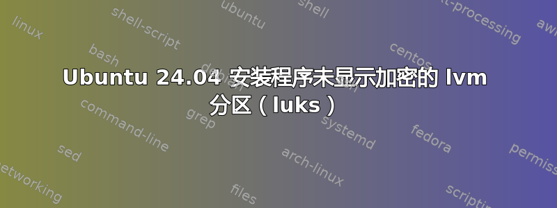 Ubuntu 24.04 安装程序未显示加密的 lvm 分区（luks）