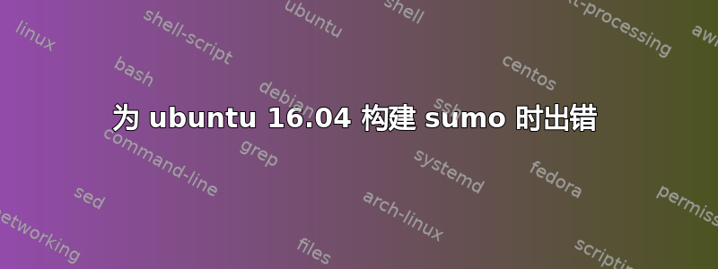 为 ubuntu 16.04 构建 sumo 时出错