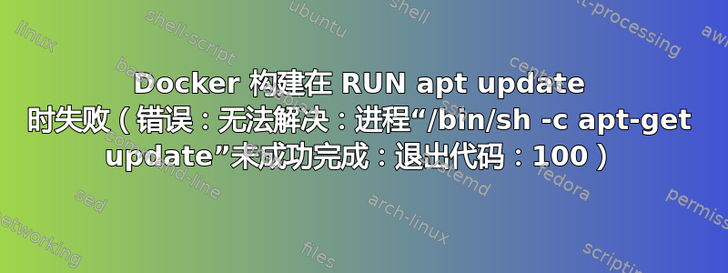 Docker 构建在 RUN apt update 时失败（错误：无法解决：进程“/bin/sh -c apt-get update”未成功完成：退出代码：100）