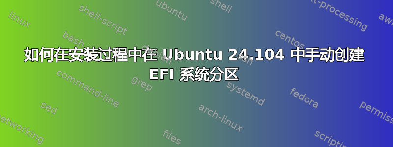 如何在安装过程中在 Ubuntu 24.104 中手动创建 EFI 系统分区