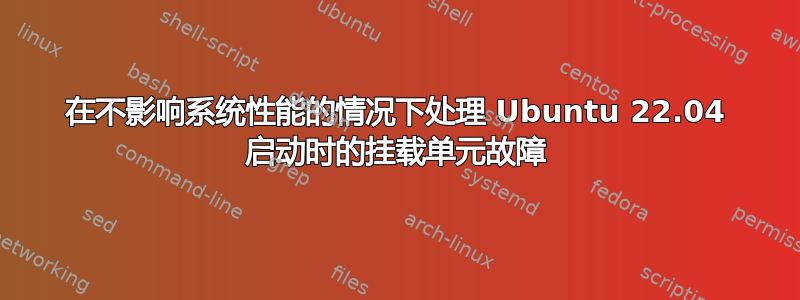 在不影响系统性能的情况下处理 Ubuntu 22.04 启动时的挂载单元故障