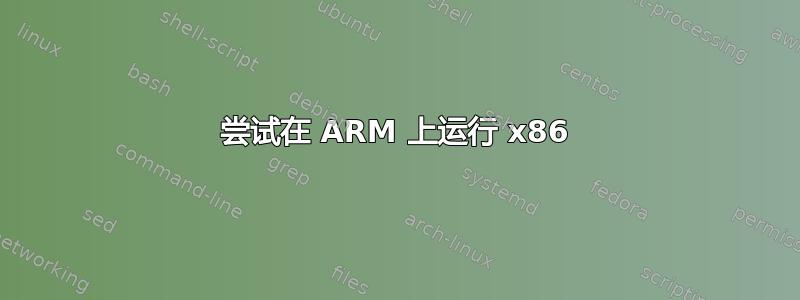 尝试在 ARM 上运行 x86