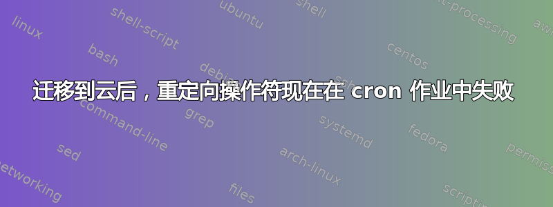 迁移到云后，重定向操作符现在在 cron 作业中失败