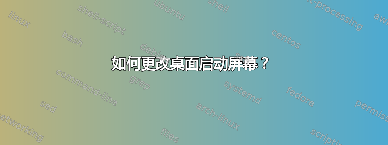 如何更改桌面启动屏幕？