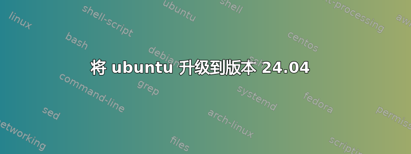 将 ubuntu 升级到版本 24.04 