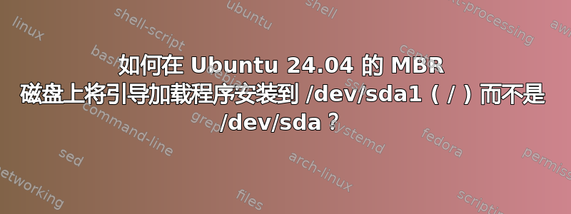 如何在 Ubuntu 24.04 的 MBR 磁盘上将引导加载程序安装到 /dev/sda1 ( / ) 而不是 /dev/sda？