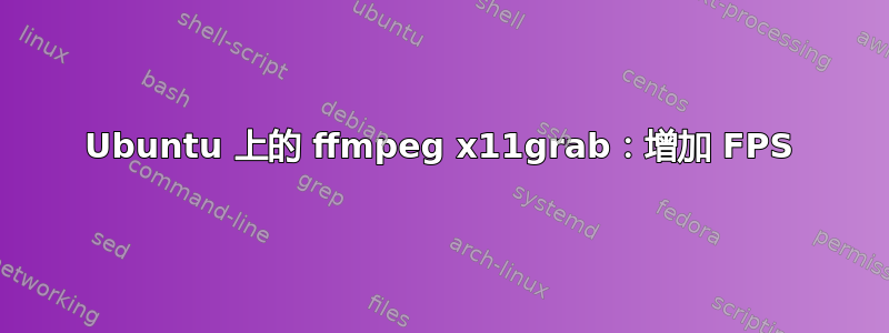 Ubuntu 上的 ffmpeg x11grab：增加 FPS