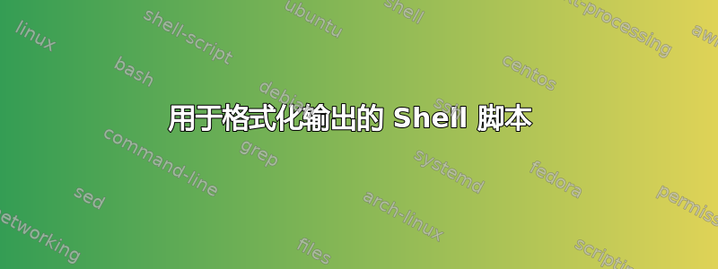 用于格式化输出的 Shell 脚本 