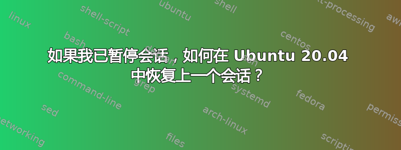 如果我已暂停会话，如何在 Ubuntu 20.04 中恢复上一个会话？