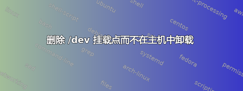 删除 /dev 挂载点而不在主机中卸载