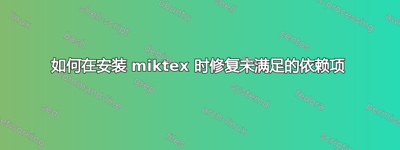 如何在安装 miktex 时修复未满足的依赖项