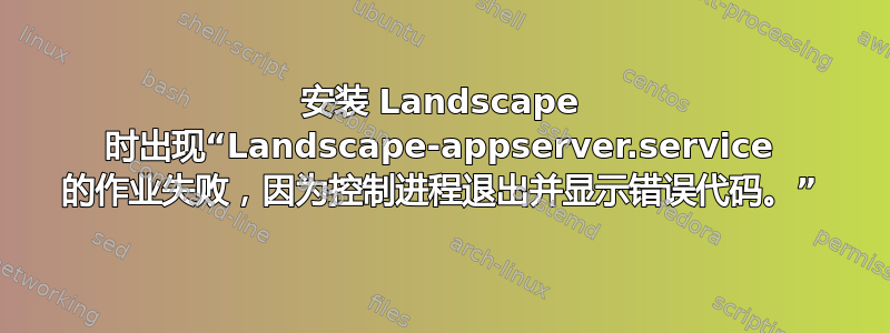 安装 Landscape 时出现“Landscape-appserver.service 的作业失败，因为控制进程退出并显示错误代码。”