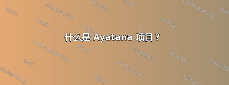 什么是 Ayatana 项目？