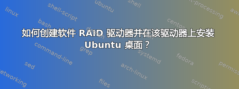 如何创建软件 RAID 驱动器并在该驱动器上安装 Ubuntu 桌面？